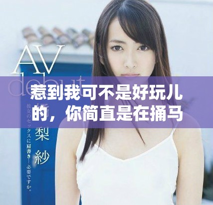 惹到我可不是好玩儿的，你简直是在捅马蜂窝呀