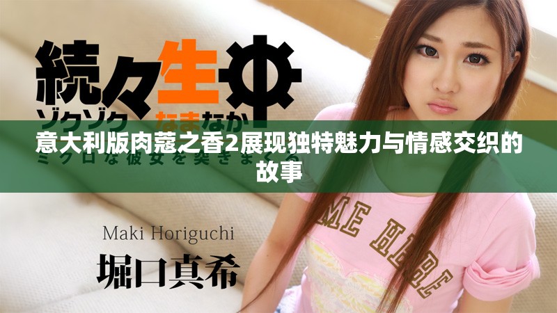 意大利版肉蔻之香2展现独特魅力与情感交织的故事