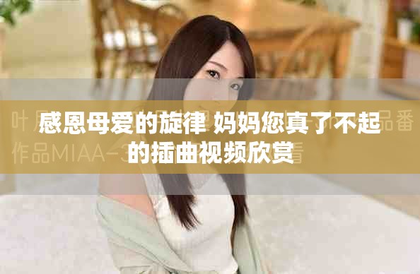 感恩母爱的旋律 妈妈您真了不起的插曲视频欣赏