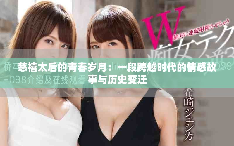 慈禧太后的青春岁月：一段跨越时代的情感故事与历史变迁