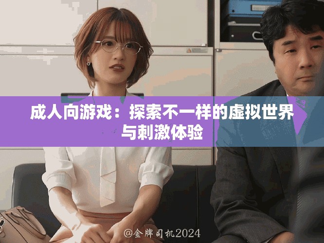 成人向游戏：探索不一样的虚拟世界与刺激体验