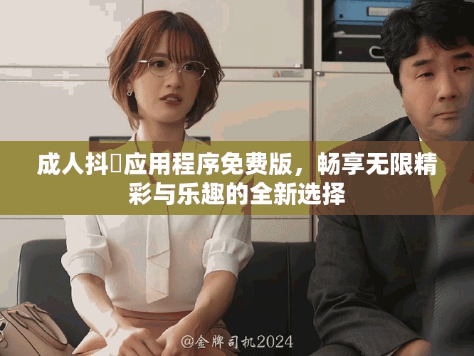 成人抖抈应用程序免费版，畅享无限精彩与乐趣的全新选择