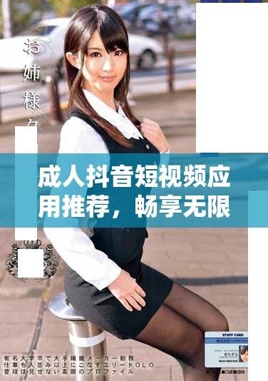 成人抖音短视频应用推荐，畅享无限精彩内容的全新体验
