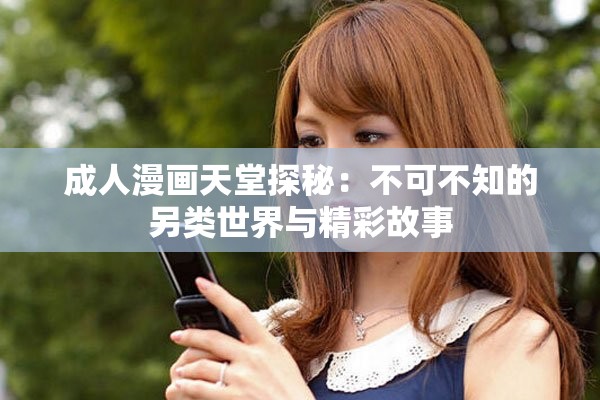 成人漫画天堂探秘：不可不知的另类世界与精彩故事