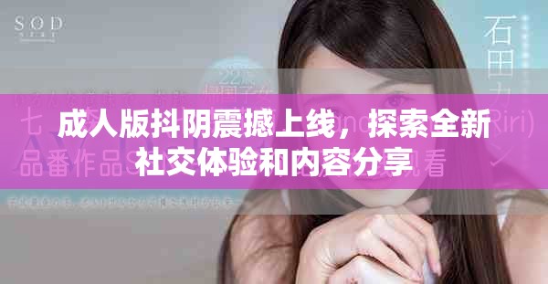 成人版抖阴震撼上线，探索全新社交体验和内容分享