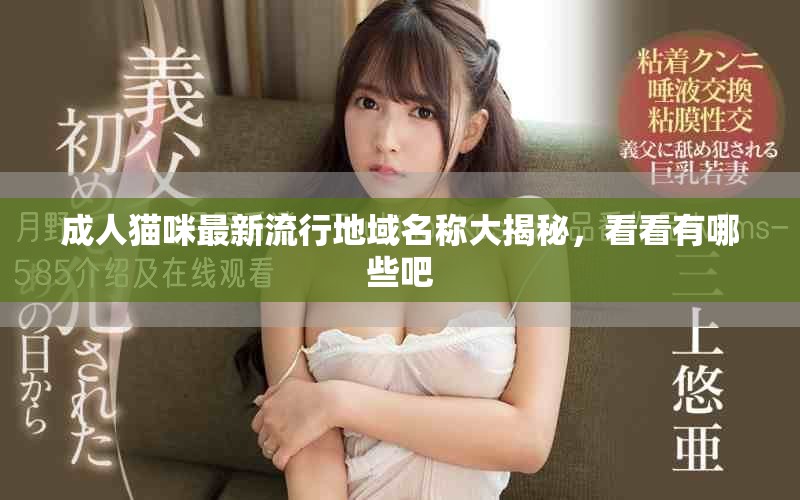 成人猫咪最新流行地域名称大揭秘，看看有哪些吧