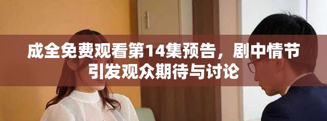 成全免费观看第14集预告，剧中情节引发观众期待与讨论