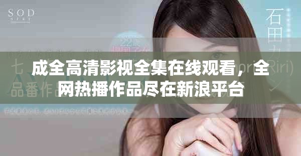 成全高清影视全集在线观看，全网热播作品尽在新浪平台