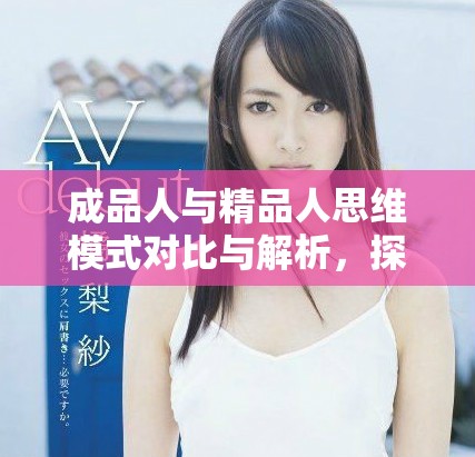 成品人与精品人思维模式对比与解析，探索创作深度与价值提升