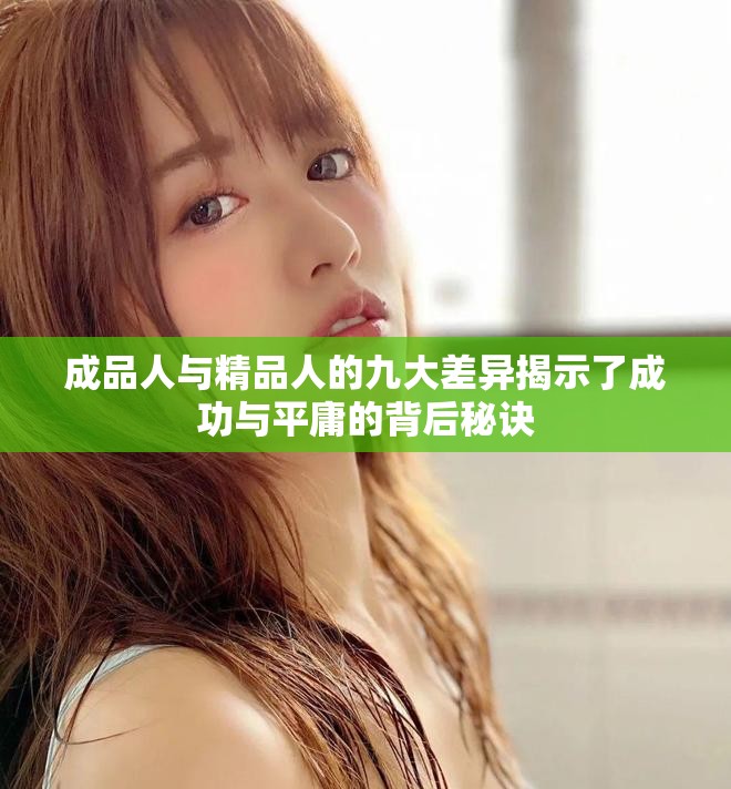成品人与精品人的九大差异揭示了成功与平庸的背后秘诀