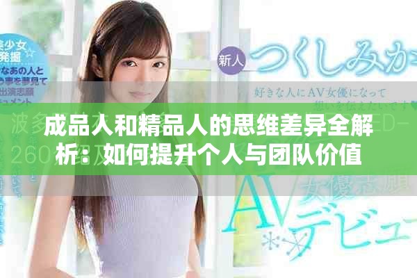 成品人和精品人的思维差异全解析：如何提升个人与团队价值