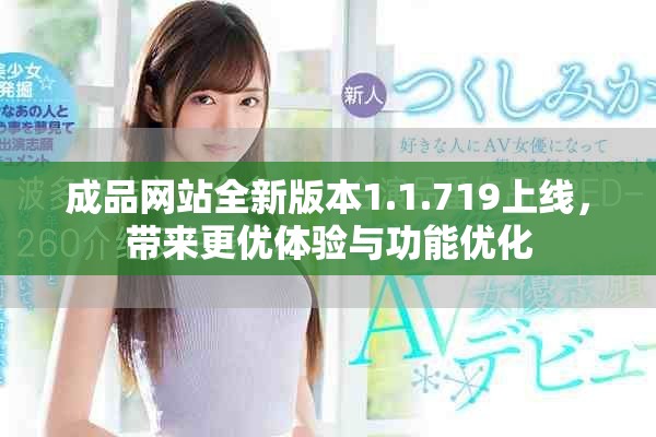 成品网站全新版本1.1.719上线，带来更优体验与功能优化