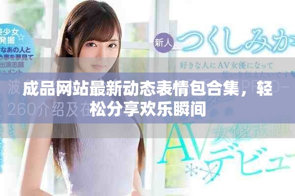 成品网站最新动态表情包合集，轻松分享欢乐瞬间