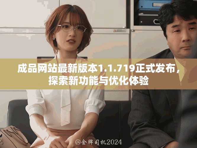 成品网站最新版本1.1.719正式发布，探索新功能与优化体验
