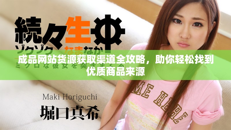 成品网站货源获取渠道全攻略，助你轻松找到优质商品来源