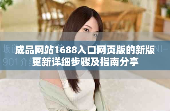 成品网站1688入口网页版的新版更新详细步骤及指南分享