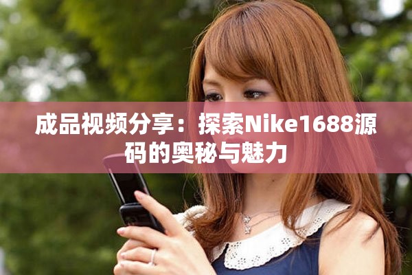 成品视频分享：探索Nike1688源码的奥秘与魅力