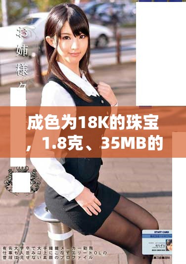 成色为18K的珠宝，1.8克、35MB的独特魅力