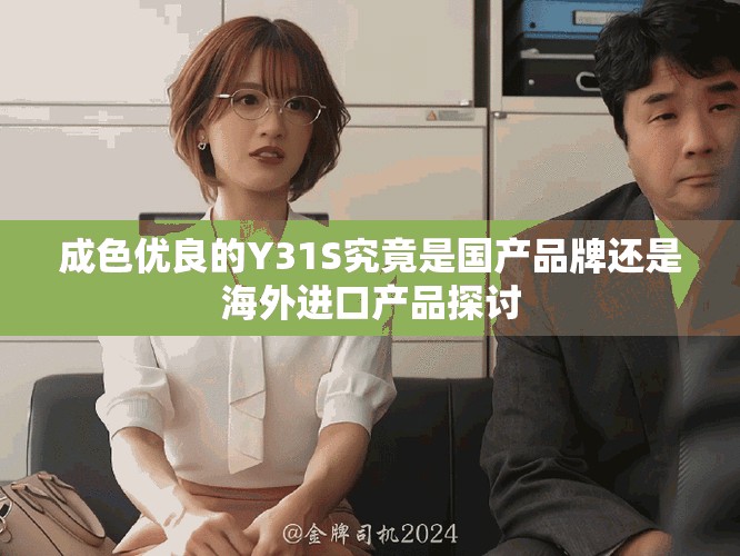 成色优良的Y31S究竟是国产品牌还是海外进口产品探讨