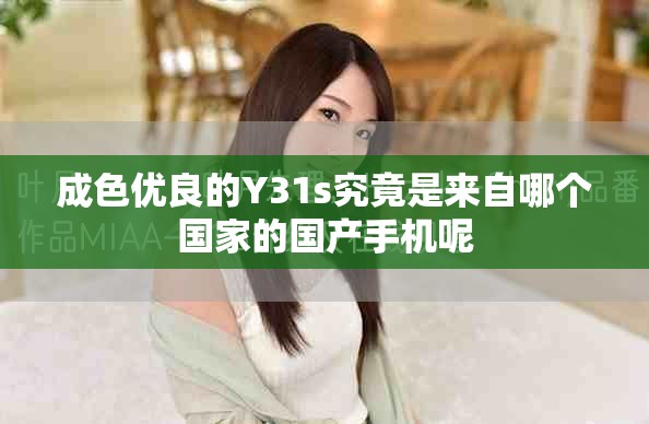 成色优良的Y31s究竟是来自哪个国家的国产手机呢