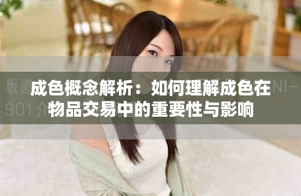 成色概念解析：如何理解成色在物品交易中的重要性与影响