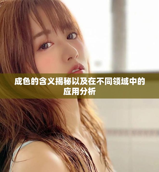成色的含义揭秘以及在不同领域中的应用分析