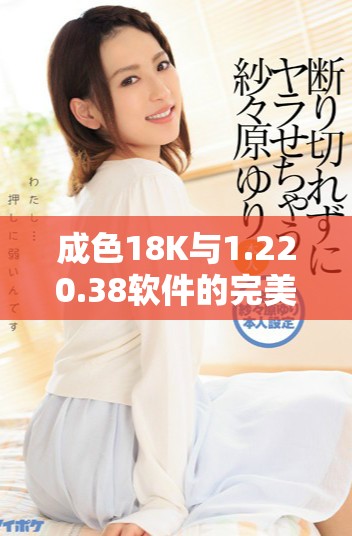 成色18K与1.220.38软件的完美结合解析与应用技巧