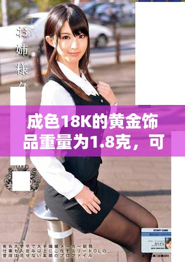 成色18K的黄金饰品重量为1.8克，可否值得购买分析