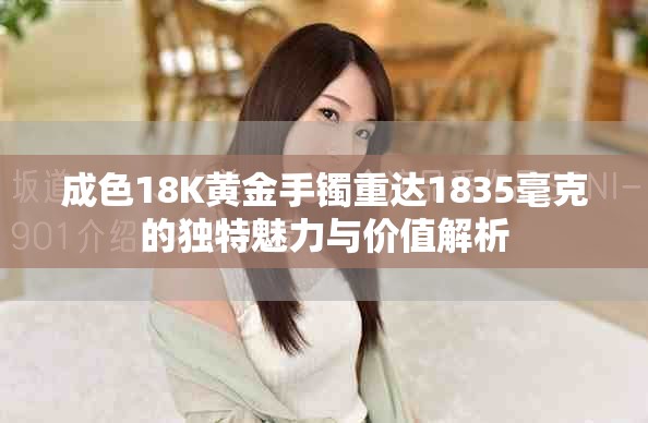 成色18K黄金手镯重达1835毫克的独特魅力与价值解析