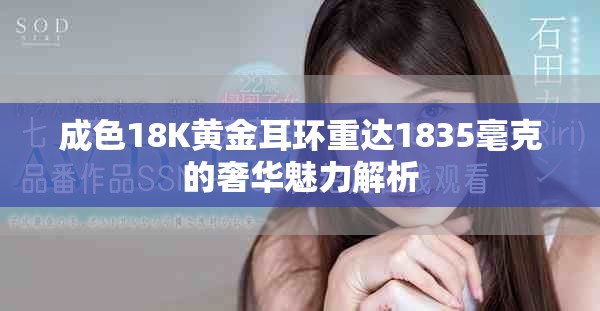成色18K黄金耳环重达1835毫克的奢华魅力解析
