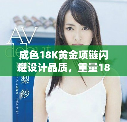 成色18K黄金项链闪耀设计品质，重量183.5克的魅力展示