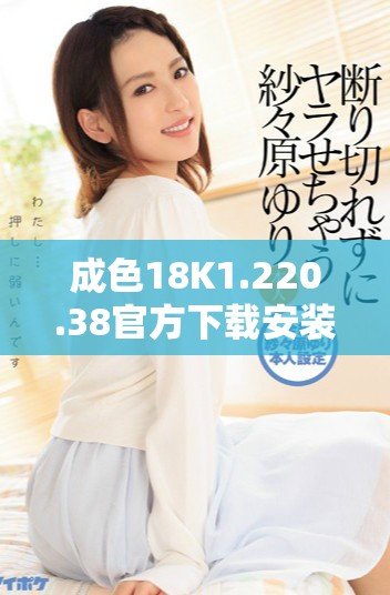 成色18K1.220.38官方下载安装教程与注意事项解析