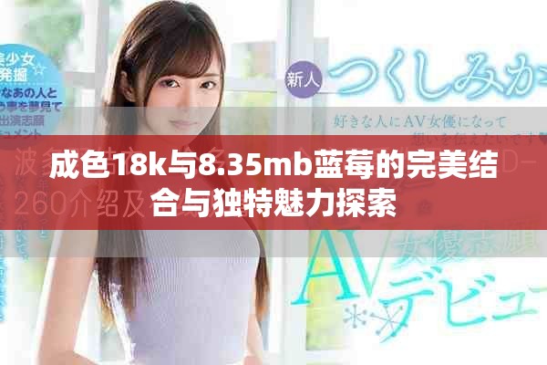 成色18k与8.35mb蓝莓的完美结合与独特魅力探索