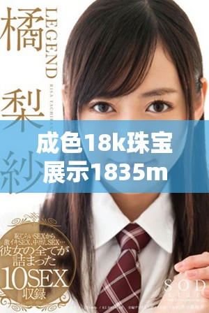 成色18k珠宝展示1835mb独特魅力与投资价值分析
