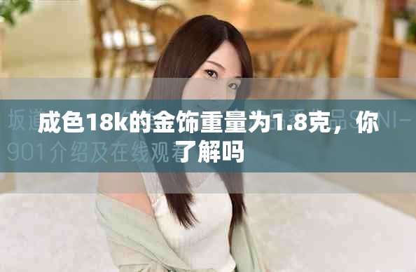 成色18k的金饰重量为1.8克，你了解吗