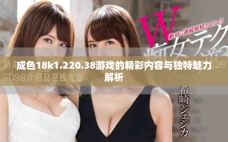 成色18k1.220.38游戏的精彩内容与独特魅力解析