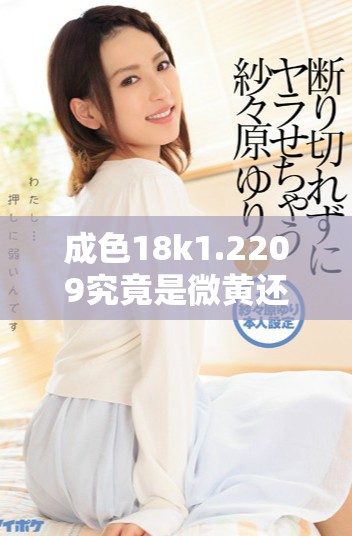 成色18k1.2209究竟是微黄还是高黄色调分析与解读