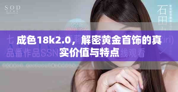 成色18k2.0，解密黄金首饰的真实价值与特点