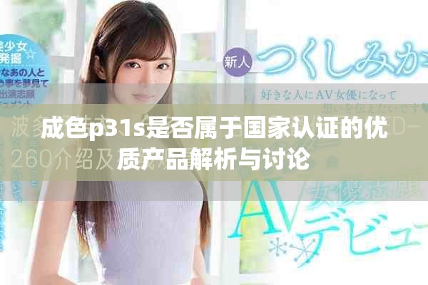 成色p31s是否属于国家认证的优质产品解析与讨论