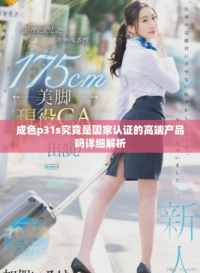 成色p31s究竟是国家认证的高端产品吗详细解析