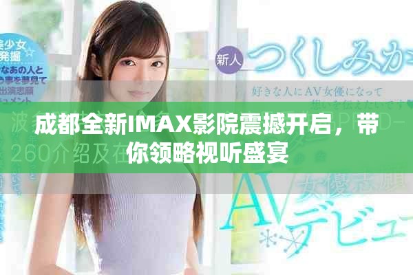 成都全新IMAX影院震撼开启，带你领略视听盛宴