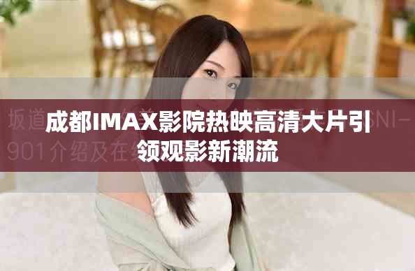 成都IMAX影院热映高清大片引领观影新潮流