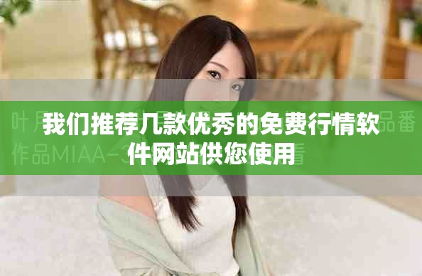 我们推荐几款优秀的免费行情软件网站供您使用