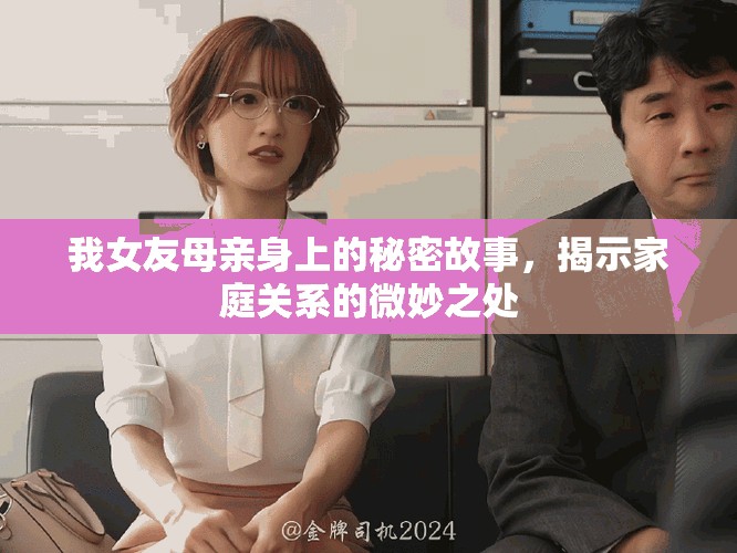 我女友母亲身上的秘密故事，揭示家庭关系的微妙之处