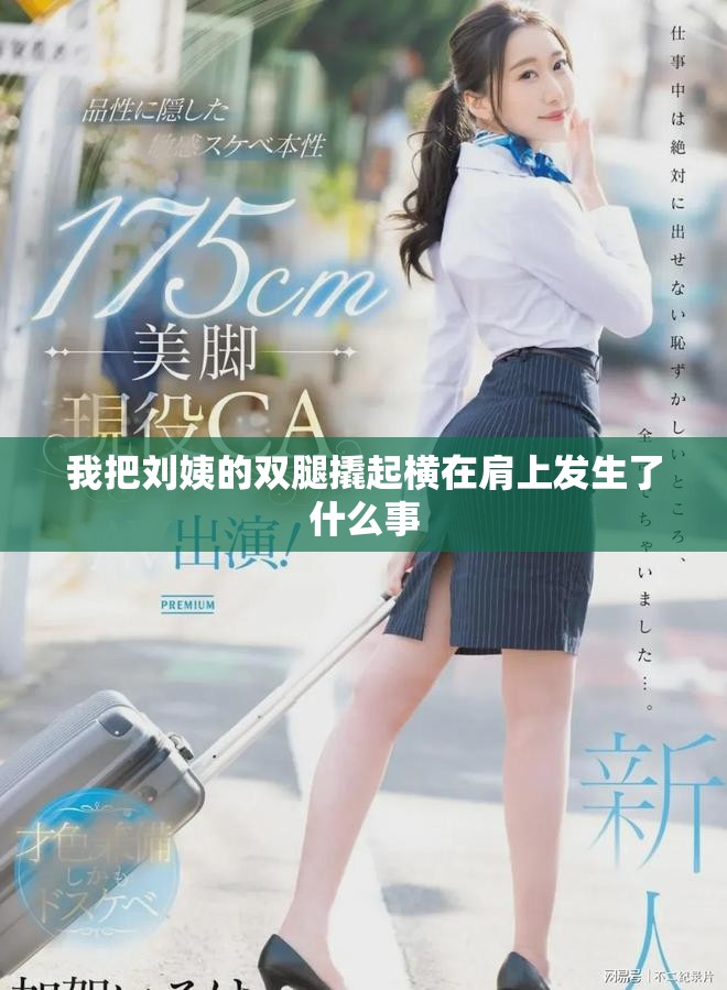 我把刘姨的双腿撬起横在肩上发生了什么事