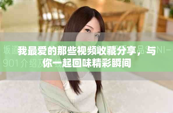 我最爱的那些视频收藏分享，与你一起回味精彩瞬间