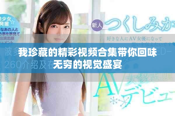 我珍藏的精彩视频合集带你回味无穷的视觉盛宴