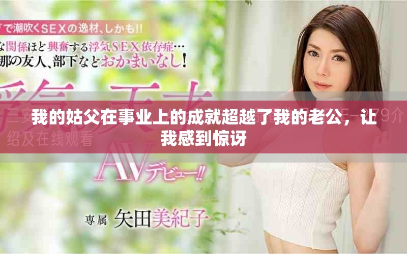 我的姑父在事业上的成就超越了我的老公，让我感到惊讶