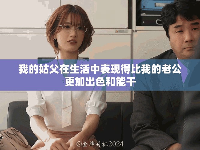 我的姑父在生活中表现得比我的老公更加出色和能干