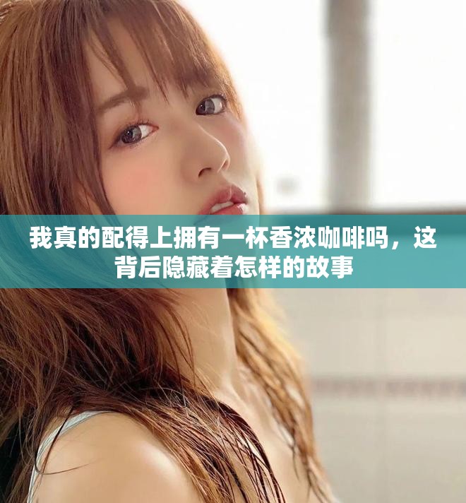我真的配得上拥有一杯香浓咖啡吗，这背后隐藏着怎样的故事